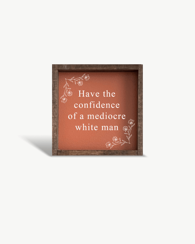 Have the Confidence of a Mediocre White Man - Funny Wood Sign