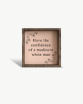 Have the Confidence of a Mediocre White Man - Funny Wood Sign