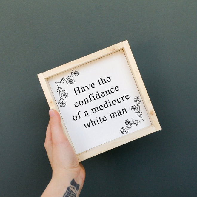 Have the Confidence of a Mediocre White Man - Funny Wood Sign
